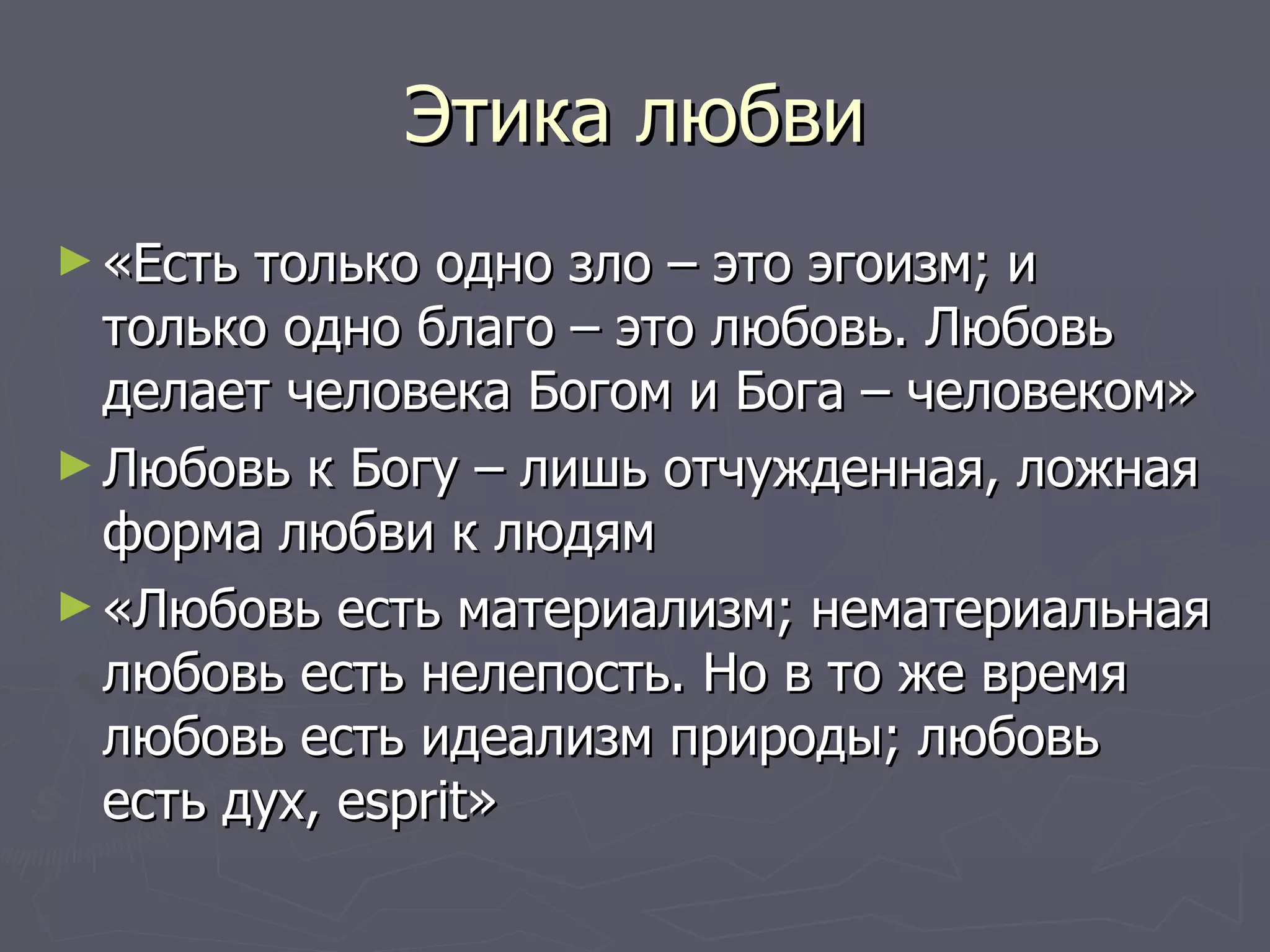 Этика любви «Есть только одно зло – это эгоизм; и только одно благо – это любовь. Любовь делает человека Богом и Бога – человеком» Любовь к Богу – лишь отчужденная, ложная форма любви к людям «Любовь есть материализм; нематериальная любовь есть нелепость. Но в то же время любовь есть идеализм природы; любовь есть дух,  esprit » 