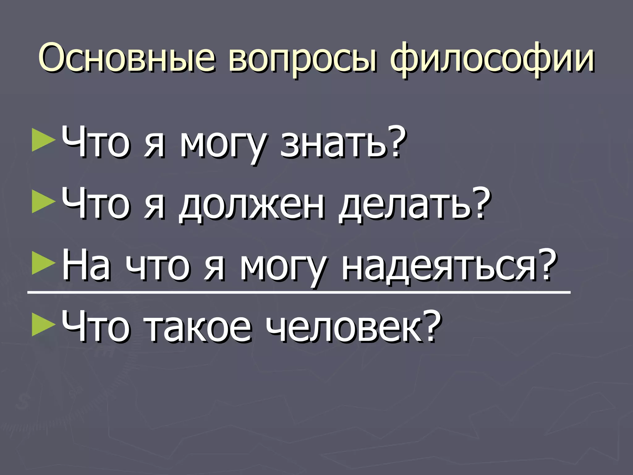 Основные вопросы философии Что я могу знать? Что я должен делать? На что я могу надеяться? Что такое человек? 
