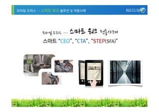 모바일 오피스 … 스마트 워크 솔루션 및 적용사례




          모바일 오피스 …   스마트 워크 적용사례
          스마트 “CEO”, “CTA”, “STEP(SFA)”




                                          19
 