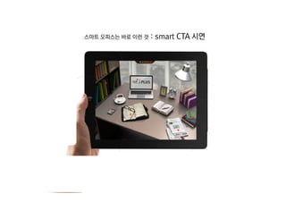 이제 우리 ‘더존IT그룹’의 …   스마트 혁명이 시작 됩니다.

          스마트 오피스는 바로 이런 것   : smart CTA 시연




                                              21
 