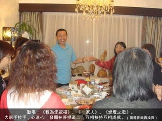 動唱：《我為您祝福》、《一家人》、《燃燈之歌》。 大家手拉手，心連心，發願在菩提道上，互相扶持互相成就。 （請等音樂再換頁） 