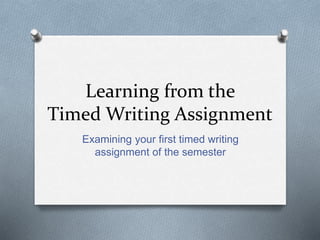 Learning from the 
Timed Writing Assignment 
Examining your first timed writing 
assignment of the semester 
 