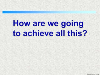 How are we going to achieve all this?