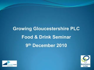 Growing Gloucestershire PLC Food & Drink Seminar 9th December 2010 