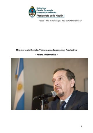 “2009 – Año de homenaje a Raúl SCALABRINI ORTIZ”




Ministerio de Ciencia, Tecnología e Innovación Productiva

                 - Anexo informativo -




                                                                   1
 