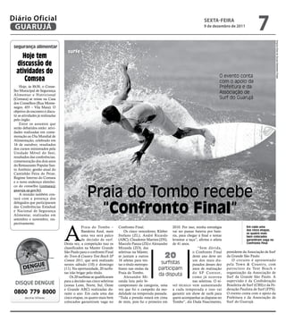 Diário Oficial
 GUARUJÁ
                                                                                                                               sextA-FeIRA
                                                                                                                               9 de dezembro de 2011
                                                                                                                                                                   7




                                                                                                                                                                                  Arquivo Kias de Souza-Sebastian Rojas
 segurança alimentar
                                     surfe
    Hoje tem
  discussão de
  atividades do
                                                                                                                                         O evento conta
     Comsea                                                                                                                              com o apoio da
      Hoje, às 8h30, o Conse-                                                                                                            Prefeitura e da
 lho Municipal de Segurança
 Alimentar e Nutricional
                                                                                                                                         Associação de
 (Comsea) se reúne na Casa                                                                                                               Surf do Guarujá
 dos Conselhos (Rua Monte-
 negro, 455 – Vila Maia). O
 objetivo do encontro é discu-
 tir as atividades já realizadas
 pelo órgão.
      Entre os assuntos que
 serão debatidos estão: ativi-
 dades realizadas em come-
 moração ao Dia Mundial de
 Alimentação, celebrado em
 16 de outubro; resultados
 dos cursos ministrados pela
 Unidade Móvel do Sesi;
 resultados das conferências;
 comemoração dos dois anos
 do Restaurante Popular San-
 to Antônio; gestão atual do
 Caminhão Feira do Peixe;
 Regime Interno do Comsea
 e o novo endereço eletrôni-


                                                   Praia do Tombo recebe
 co do conselho (comsea@
 guaruja.sp.gov.br).
      A reunião também con-
 tará com a presença dos


                                                     “Confronto Final”
 delegados que participaram
 das Conferências Estadual
 e Nacional de Segurança
 Alimentar, realizadas em
 setembro e novembro, res-




                                   A
 pectivamente.
                                               Praia do Tombo –          Confronto Final.                 2010. Por isso, minha estratégia                 Em cada uma
                                               Bandeira Azul, mais           Os cinco vencedores, Kleber vai ser passar bateria por bate-                  das cinco etapas,
                                                                                                                                                           os quatro mais
                                               uma vez será palco        Stefano (ZL), André Ricardo ria, para chegar à final e tentar                     bem colocados
                                               de decisão de surf.       (ABC), Claudemir Martins (ZN), levantar a taça”, afirma o atleta                  garantiram vaga no
                                   Desta vez, a competição traz os       Marcelo Panza (ZS) e Alexandre de 41 anos.                                        Confronto Final
                                   classificados na Master Grande        Miranda (ZO), das                                “Sem dúvida,
                                   São Paulo para o confronto Final      seletivas na Máster,                          o Confronto Final      presidente da Associação de Surf
                                   do Town & Country Tent Beach SP
                                   Contest 2011, que será realizado
                                                                         se juntam a outros
                                                                         16 atletas para ten-
                                                                                                      20               deste ano deve ser
                                                                                                                       um dos mais dis-
                                                                                                                                              da Grande São Paulo.
                                                                                                                                                 O circuito é apresentado
                                   nestes sábado (10) e domingo          tar o título metropo-      surfistas          putados desses dez     pela Town & Country, com
                                   (11). Na oportunidade, 20 surfis-     litano nas ondas da      participam           anos de realização     patrocínio da Tent Beach e
                                   tas irão brigar pelo título.          Praia do Tombo.                               do SP Contest,         organização da Associação de
                                       Os 20 surfistas se qualificaram       Alexandre Mi-
                                                                                                   da disputa          como já ocorreu        Surf da Grande São Paulo. A
                                   para a decisão nas cinco seletivas    randa luta pelo bi-                           nas seletivas. O ní-   supervisão é da Confederação
  DIsQUe DeNGUe                    (zonas Leste, Norte, Sul, Oeste       campeonato da categoria, uma vel técnico vem aumentando              Brasileira de Surf (CBS) e da Fe-
                                                                                                                                              deração Paulista de Surf (FPS).
 0800 779 8000                     e Grande ABC) realizadas du-
                                   rante o ano. Em cada uma das
                                                                         vez que foi o campeão da mo- a cada temporada e isso vai
                                                                         dalidade na temporada passada. garantir um show de surfe para        O evento conta com o apoio da
         das 8 às 18 horas         cinco etapas, os quatro mais bem      “Toda a pressão estará em cima quem acompanhar as disputas no        Prefeitura e da Associação de
                                   colocados garantiram vaga no          de mim, pois fui o primeiro em Tombo”, diz Dada Nascimento,          Surf do Guarujá.
 