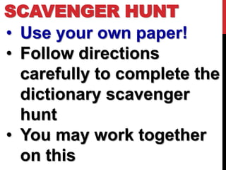 SCAVENGER HUNT
• Use your own paper!
• Follow directions
  carefully to complete the
  dictionary scavenger
  hunt
• You may work together
  on this
 