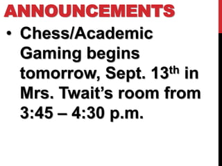ANNOUNCEMENTS
• Chess/Academic
  Gaming begins
  tomorrow, Sept. 13 th in

  Mrs. Twait’s room from
  3:45 – 4:30 p.m.
 