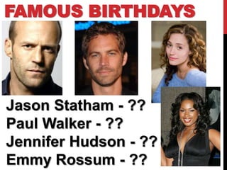 FAMOUS BIRTHDAYS




Jason Statham - ??
Paul Walker - ??
Jennifer Hudson - ??
Emmy Rossum - ??
 