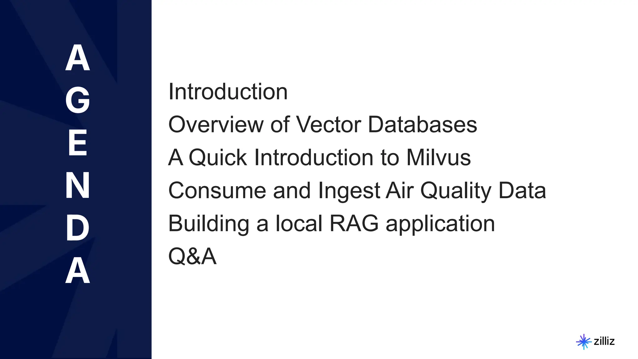 4 | © Copyright Zilliz
4
A
G
E
N
D
A
Introduction
Overview of Vector Databases
A Quick Introduction to Milvus
Consume and Ingest Air Quality Data
Building a local RAG application
Q&A
 