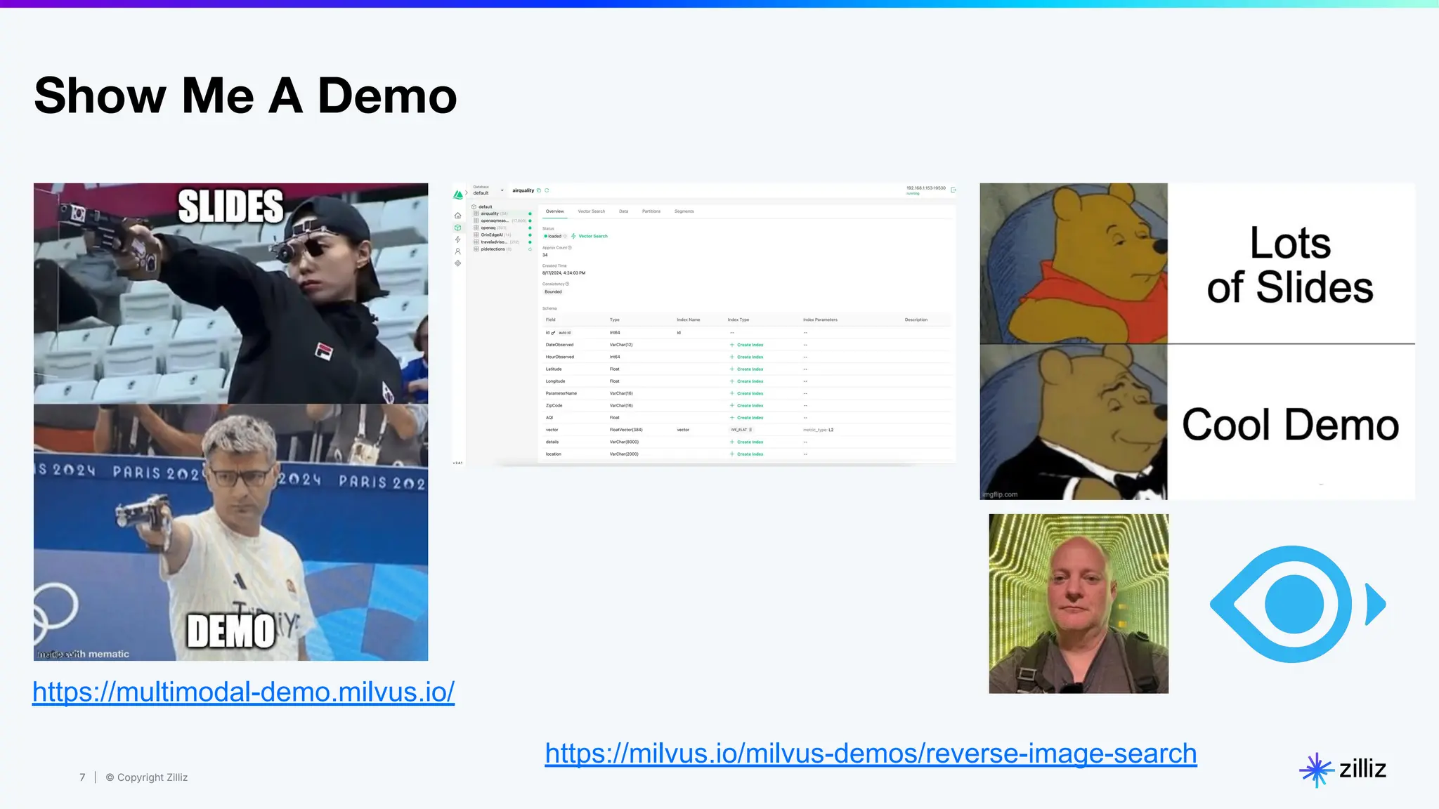 7 | © Copyright Zilliz
7
Show Me A Demo
https://multimodal-demo.milvus.io/
https://milvus.io/milvus-demos/reverse-image-search
 