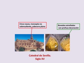 Cinco naves, transepto no
                                 Bovedas estrelladas
sobresaliente, cabecera plana
                                 con profusa decoración




          Catedral de Sevilla.
               Siglo XV
 