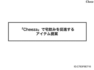「Cheeza」で宅飲みを促進する
      アイテム提案




                ID:C783F8E716
 