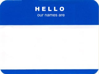H E L L O our names are 
