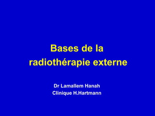 Bases de la
radiothérapie externe
Dr Lamallem Hanah
Clinique H.Hartmann
 