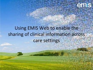 Using EMIS Web to enable the
sharing of clinical information across
             care settings
 