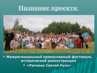 Название проекта:




   Межрегиональный православный фестиваль
          исторической реконструкции
            «Ратники Святой Руси»
 
