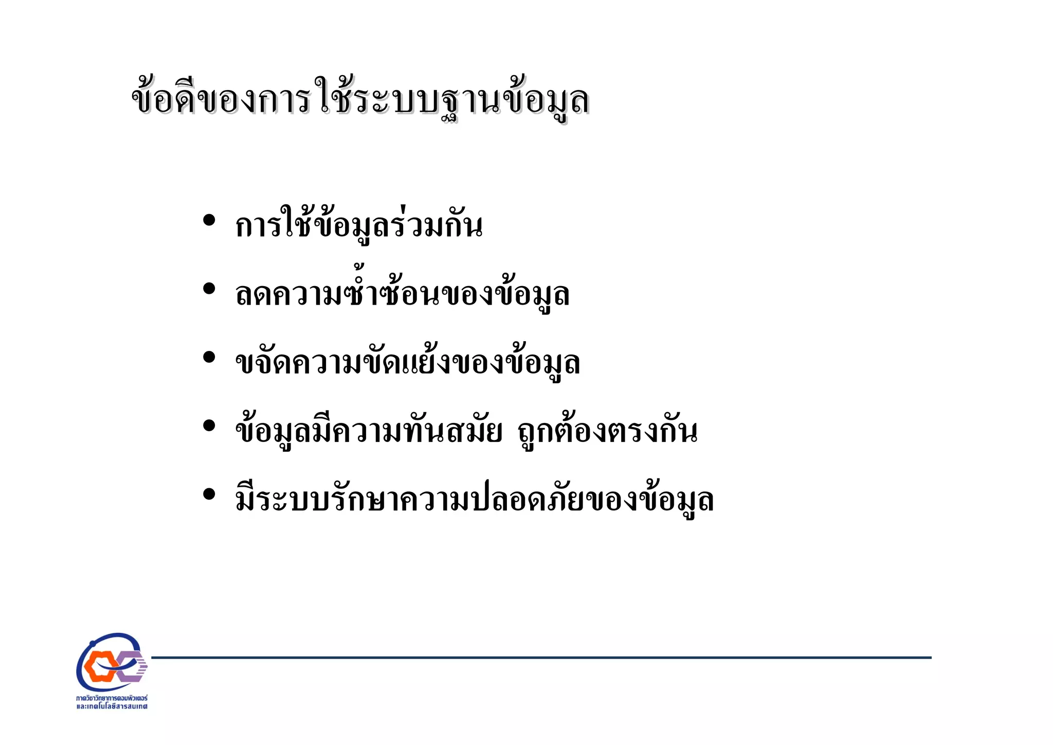ขอดีของการใชระบบฐานขอมูลขอดีของการใชระบบฐานขอมูล
• การใชขอมูลรวมกัน
• ลดความซ้ําซอนของขอมูล
• ขจัดความขัดแยงของขอมูล
• ขอมูลมีความทันสมัย ถูกตองตรงกัน
• มีระบบรักษาความปลอดภัยของขอมูล
 