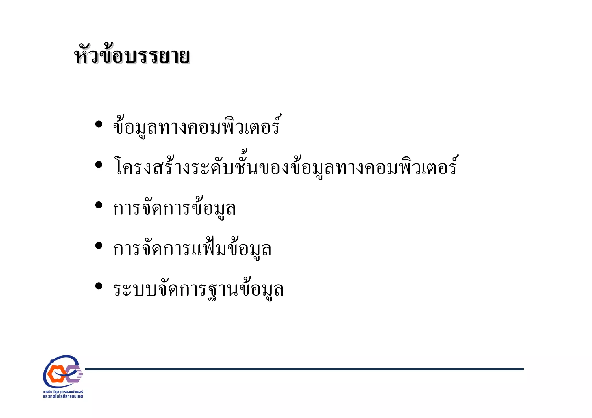 หัวขอบรรยายหัวขอบรรยาย
• ขอมูลทางคอมพิวเตอร
• โครงสรางระดับชั้นของขอมูลทางคอมพิวเตอร
• การจัดการขอมูล
• การจัดการแฟมขอมูล
• ระบบจัดการฐานขอมูล
 