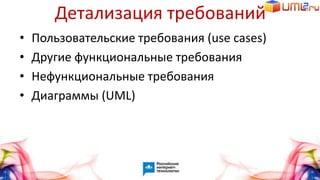Детализация требований
• Пользовательские требования (use cases)
• Другие функциональные требования
• Нефункциональные требования
• Диаграммы (UML)
 
