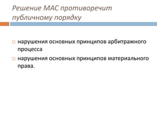 Решение МАС противоречит
публичному порядку
 нарушения основных принципов арбитражного
процесса
 нарушения основных принципов материального
права.
 