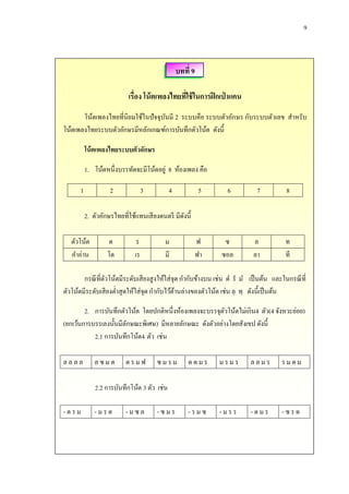 9
บทที่ 9
เรื่อง โน้ตเพลงไทยที่ใช้ในการฝึกเป่ าแคน
โน้ตเพลงไทยที่นิยมใช้ในปัจจุบันมี 2 ระบบคือ ระบบตัวอักษร กับระบบตัวเลข สำหรับ
โน้ตเพลงไทยระบบตัวอักษรมีหลักเกณฑ์กำรบันทึกตัวโน้ต ดังนี้
โน้ตเพลงไทยระบบตัวอักษร
1. โน้ตหนึ่งบรรทัดจะมีโน้ตอยู่ 8 ห้องเพลง คือ
1 2 3 4 5 6 7 8
2. ตัวอักษรไทยที่ใช้แทนเสียงดนตรี มีดังนี้
ตัวโน้ต ด ร ม ฟ ซ ล ท
คำอ่ำน โด เร มี ฟำ ซอล ลำ ที
กรณีที่ตัวโน้ตมีระดับเสียงสูงให้ใส่จุด กำกับข้ำงบน เช่น ด ร ม เป็นต้น และในกรณีที่
ตัวโน้ตมีระดับเสียงต่ำสุดให้ใส่จุด กำกับไว้ด้ำนล่ำงของตัวโน้ต เช่น ล ท ดังนี้เป็นต้น
2. กำรบันทึกตัวโน้ต โดยปกติหนึ่งห้องเพลงจะบรรจุตัวโน้ตไม่เกิน4 ตัว(4 จังหวะย่อย)
(ยกเว้นกำรบรรเลงนั้นมีลักษณะพิเศษ) มีหลำยลักษณะ ดังตัวอย่ำงโดยสังเขป ดังนี้
2.1 กำรบันทึกโน้ต4 ตัว เช่น
ล ล ล ล ล ซ ม ด ด ร ม ฟ ซ ม ร ม ด ด ม ร ม ร ม ร ล ล ม ร ร ม ด ม
2.2 กำรบันทึกโน้ต 3 ตัว เช่น
- ด ร ม - ม ร ด - ม ซ ล - ซ ม ร - ร ม ซ - ม ร ร - ด ม ร - ซ ร ด
 