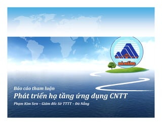 Báo cáo tham luận
Phát triển hạ tầng ứng dụng CNTTPhát triển hạ tầng ứng dụng CNTT
Phạm Kim Sơn – Giám đốc Sở TTTT – Đà Nẵng
 
