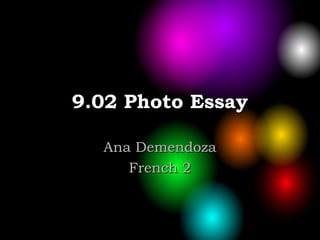 9.02 Photo Essay9.02 Photo Essay
Ana DemendozaAna Demendoza
French 2French 2
 