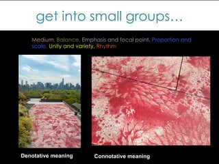 get into small groups…
Denotative meaning 	
   Connotative meaning 	
  
Medium, Balance, Emphasis and focal point, Proportion and
scale, Unity and variety, Rhythm
 