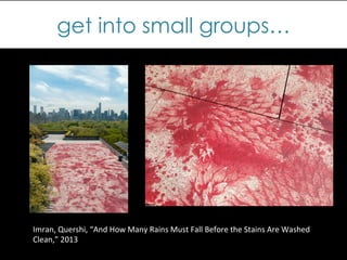 get into small groups…
Imran,	
  Quershi,	
  “And	
  How	
  Many	
  Rains	
  Must	
  Fall	
  Before	
  the	
  Stains	
  Are	
  Washed	
  
Clean,”	
  2013	
  
 