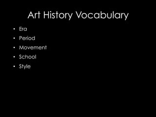 Art History Vocabulary
•  Era
•  Period
•  Movement
•  School
•  Style
 
