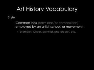 Art History Vocabulary
Style
–  Common look (form and/or composition)
employed by an artist, school, or movement
•  Examples: Cubist, pointillist, photorealist, etc.
 