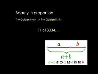 Beauty in proportion
The Golden Mean or The Golden Ratio
1:1.618034. . .
 
