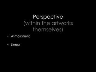 Perspective
(within the artworks
themselves)
•  Atmospheric
•  Linear
 
