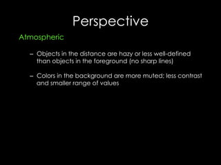 Perspective
Atmospheric
–  Objects in the distance are hazy or less well-defined
than objects in the foreground (no sharp lines)
–  Colors in the background are more muted; less contrast
and smaller range of values
 