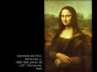 Leonardo da Vinci,
Mona Lisa, c.
1503-1505, panel, 30
x 21”, The Louvre,
Paris
 