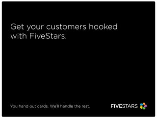 Get your customers hooked
with FiveStars.

You hand out cards. We’ll handle the rest.

 