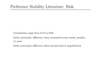Preference Stability Literature: Risk
Correlations range from 0.13 to 0.63.
Little systematic diﬀerence when measured across weeks, months,
or years.
Little systematic diﬀerence when incentivized or hypothetical.
 