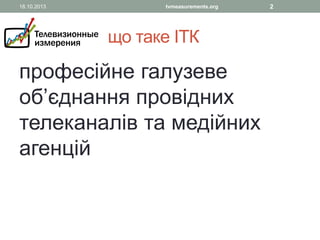 18.10.2013

tvmeasurements.org

що таке ІТК

професійне галузеве
об’єднання провідних
телеканалів та медійних
агенцій

2

 
