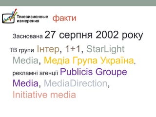 факти
Заснована

27 серпня 2002 року

Інтер, 1+1, StarLight
Media, Медіа Група Україна,
рекламні агенції Publicis Groupe
Media, MediaDirection,
Initiative media

ТВ групи

 