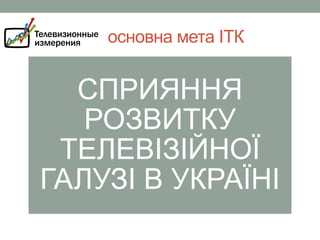 основна мета ІТК

СПРИЯННЯ
РОЗВИТКУ
ТЕЛЕВІЗІЙНОЇ
ГАЛУЗІ В УКРАЇНІ

 