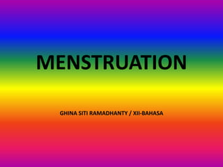 MENSTRUATION
GHINA SITI RAMADHANTY / XII-BAHASA

 