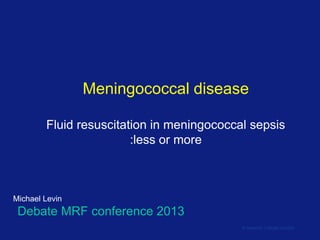 Meningococcal disease
Fluid resuscitation in meningococcal sepsis
:less or more

Michael Levin

Debate MRF conference 2013
© Imperial College London

 