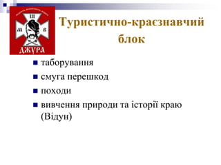 Туристично-краєзнавчий
блок
таборування
 смуга перешкод
 походи
 вивчення природи та історії краю
(Відун)


 