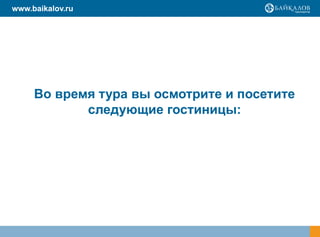 www.baikalov.ru




     Во время тура вы осмотрите и посетите
            следующие гостиницы:
 