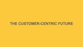 THE CUSTOMER-CENTRIC FUTURE

 