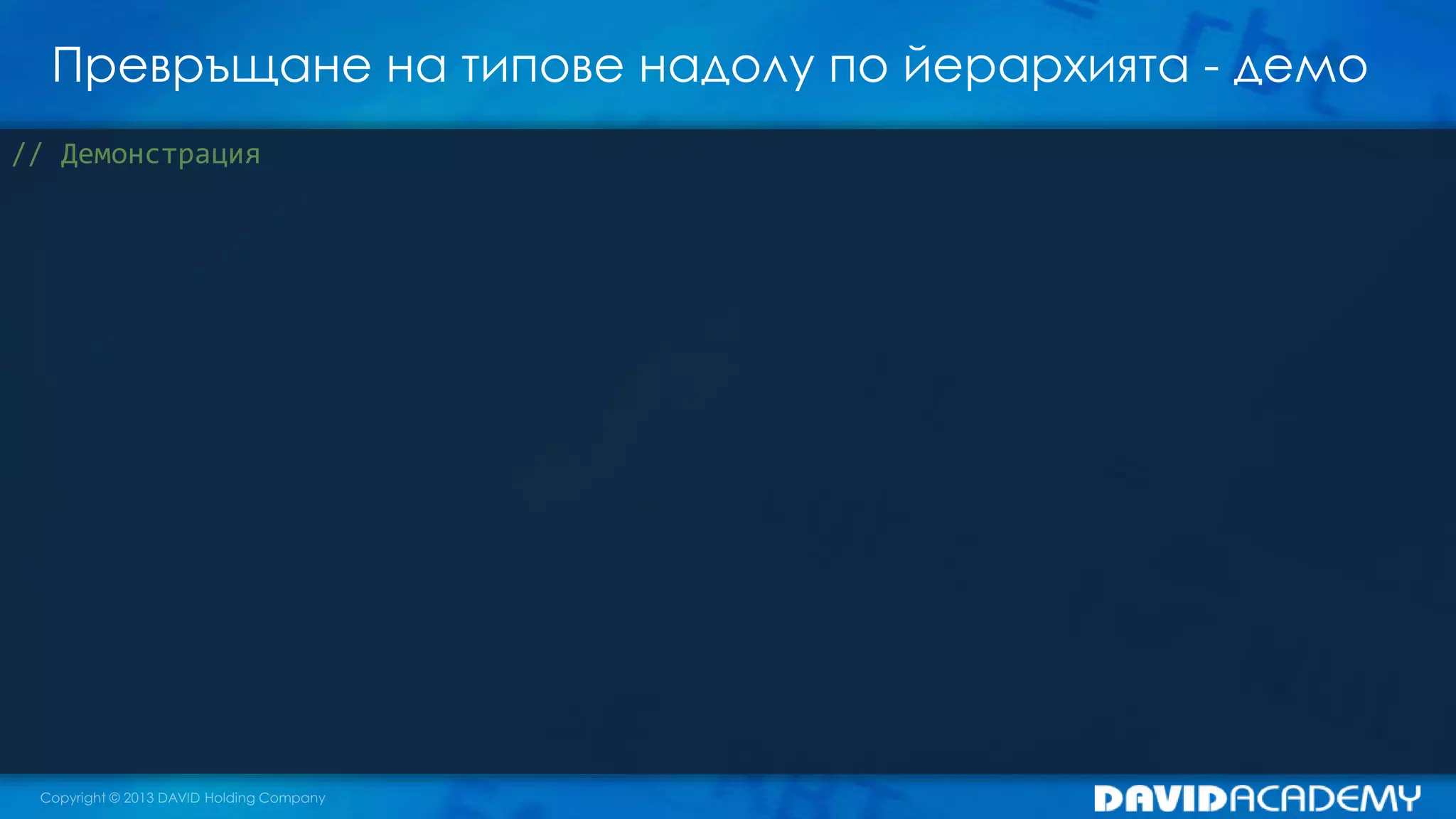 Превръщане на типове надолу по йерархията - демо
// Демонстрация
 