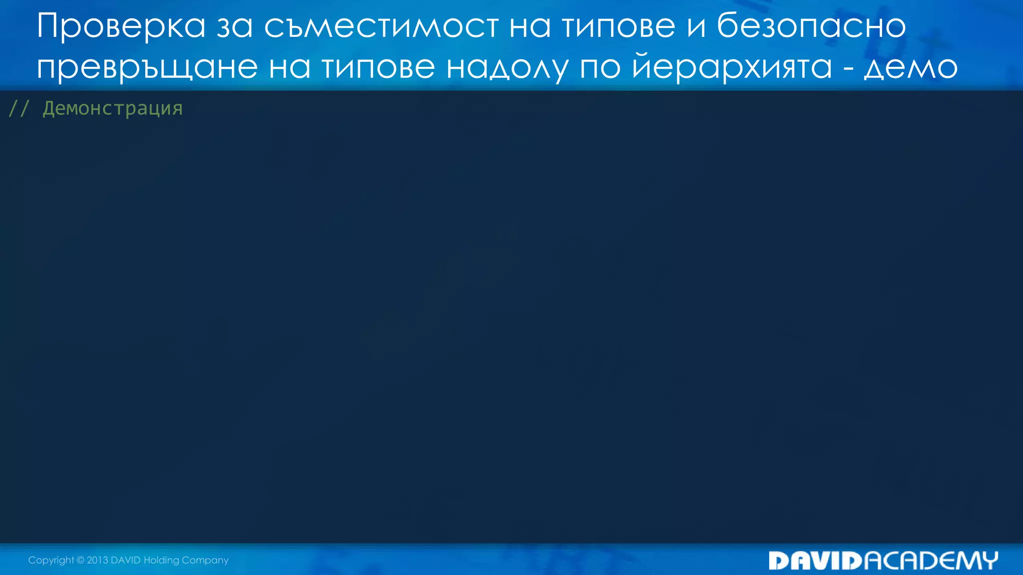 Проверка за съместимост на типове и безопасно
превръщане на типове надолу по йерархията - демо
// Демонстрация
 