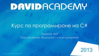 2013
Курс по програмиране на C#
Занятие №9
Наследяване. Видимост и капсулиране
 