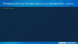 Превръщане на типове надолу по йерархията - демо
// Демонстрация
 